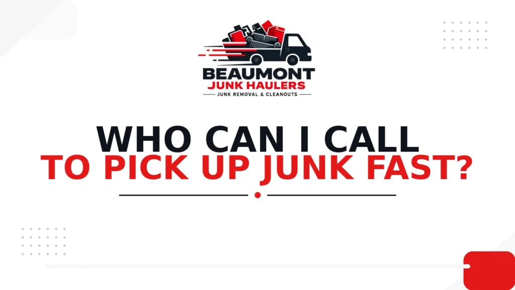 07 Who Can I Call to Pick Up Junk Fast (1) Beaumont Junk Haulers logo above the title “Who Can I Call to Pick Up Junk Fast?” in bold black and red text on a clean white background.